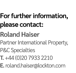 For further information, please contact: Roland Haiser Partner International Property, P&C Specialties T. +44 (0)20 7...