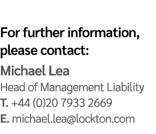 For further information, please contact: Michael Lea Head of Management Liability T. +44 (0)20 7933 2669 E. michael.l...