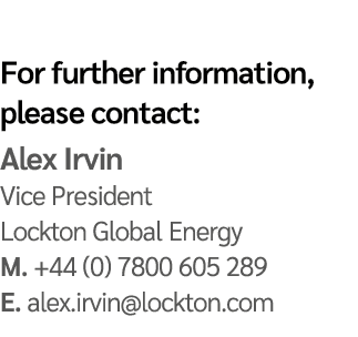 For further information, please contact: Alex Irvin Vice President Lockton Global Energy M. +44 (0) 7800 605 289 E. a...