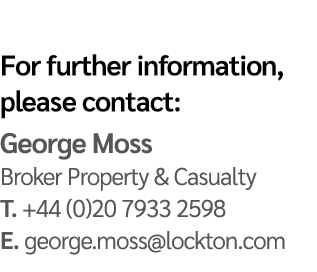For further information, please contact: George Moss Broker Property & Casualty T. +44 (0)20 7933 2598 E. george.moss...