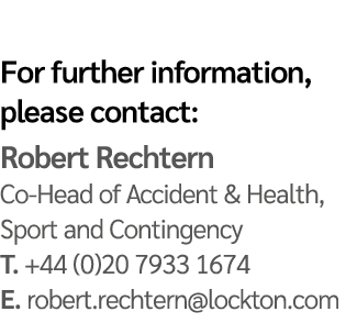 For further information, please contact: Robert Rechtern Co Head of Accident & Health, Sport and Contingency T. +44 (...