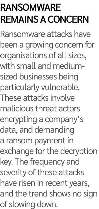 Ransomware remains a concern Ransomware attacks have been a growing concern for organisations of all sizes, with smal...