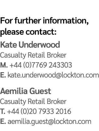 For further information, please contact: Kate Underwood Casualty Retail Broker M. +44 (0)7769 243303 E. kate.underwoo...