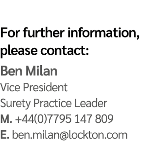 For further information, please contact: Ben Milan Vice President Surety Practice Leader M. +44(0)7795 147 809 E. ben...