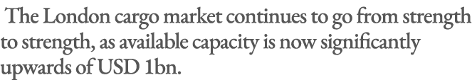  The London cargo market continues to go from strength to strength, as available capacity is now significantly upward...